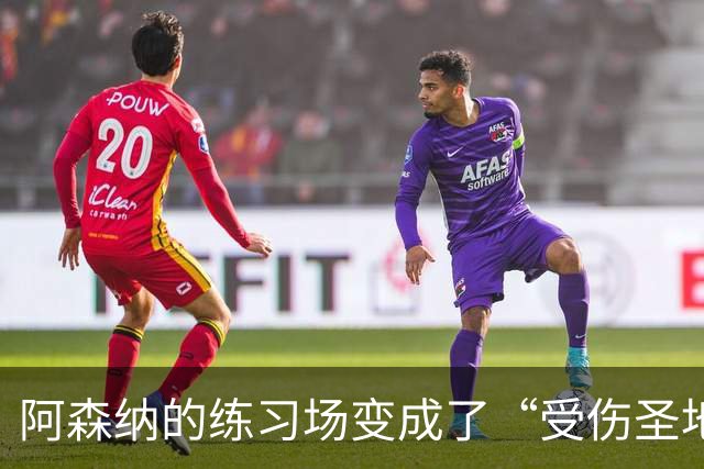 阿森纳的练习场变成了“受伤圣地”！